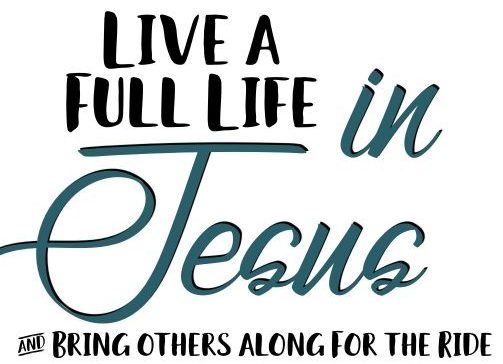 Live a full life in Jesus and bring others along for the ride